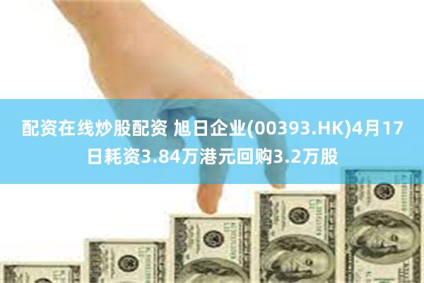 配资在线炒股配资 旭日企业(00393.HK)4月17日耗资3.84万港元回购3.2万股