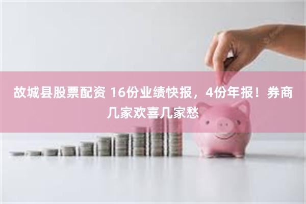 故城县股票配资 16份业绩快报，4份年报！券商几家欢喜几家愁