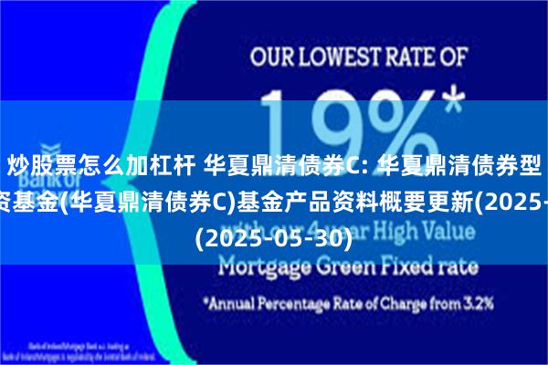 炒股票怎么加杠杆 华夏鼎清债券C: 华夏鼎清债券型证券投资基金(华夏鼎清债券C)基金产品资料概要更新(2025-05-30)