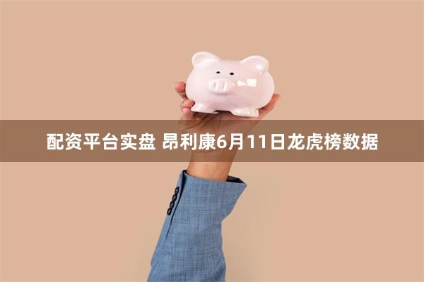 配资平台实盘 昂利康6月11日龙虎榜数据