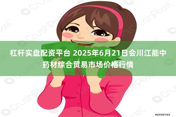 杠杆实盘配资平台 2025年6月21日会川江能中药材综合贸易市场价格行情
