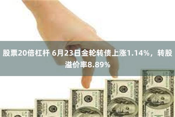 股票20倍杠杆 6月23日金轮转债上涨1.14%，转股溢价率8.89%