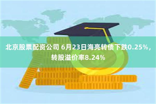 北京股票配资公司 6月23日海亮转债下跌0.25%，转股溢价率8.24%
