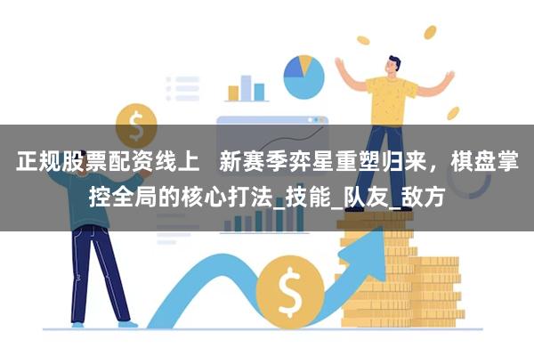 正规股票配资线上   新赛季弈星重塑归来，棋盘掌控全局的核心打法_技能_队友_敌方