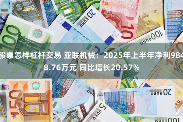 股票怎样杠杆交易 亚联机械：2025年上半年净利9848.76万元 同比增长20.57%