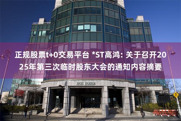 正规股票t+0交易平台 *ST高鸿: 关于召开2025年第三次临时股东大会的通知内容摘要