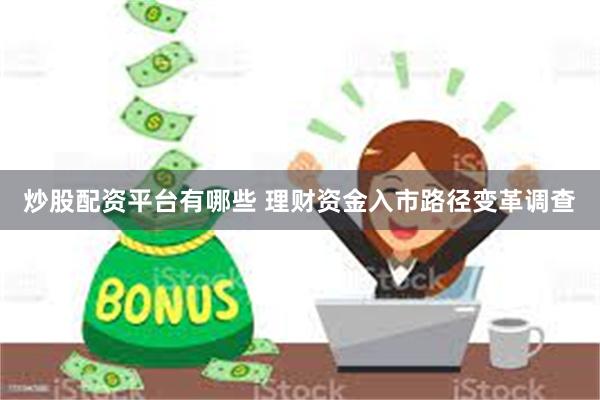 炒股配资平台有哪些 理财资金入市路径变革调查