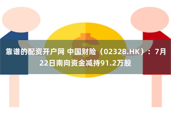 靠谱的配资开户网 中国财险（02328.HK）：7月22日南向资金减持91.2万股