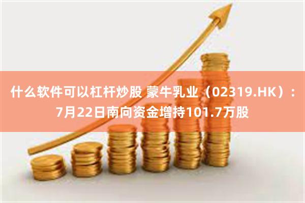 什么软件可以杠杆炒股 蒙牛乳业（02319.HK）：7月22日南向资金增持101.7万股