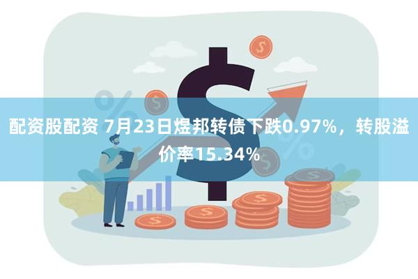 配资股配资 7月23日煜邦转债下跌0.97%，转股溢价率15.34%