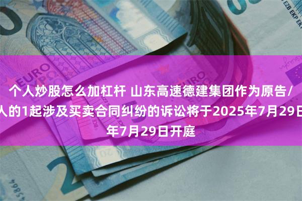 个人炒股怎么加杠杆 山东高速德建集团作为原告/上诉人的1起涉及买卖合同纠纷的诉讼将于2025年7月29日开庭