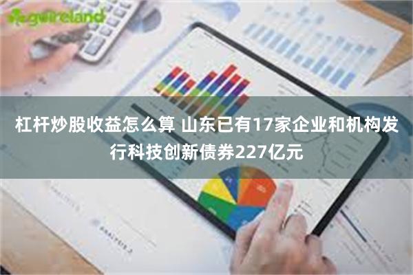 杠杆炒股收益怎么算 山东已有17家企业和机构发行科技创新债券227亿元