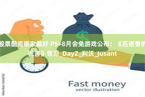 股票配资哪家最好 PS+8月会免游戏公布：《匹诺曹的谎言》领衔_DayZ_利沃_Jusant