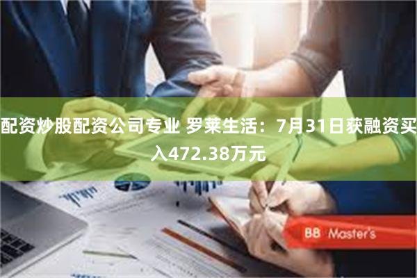 配资炒股配资公司专业 罗莱生活：7月31日获融资买入472.38万元