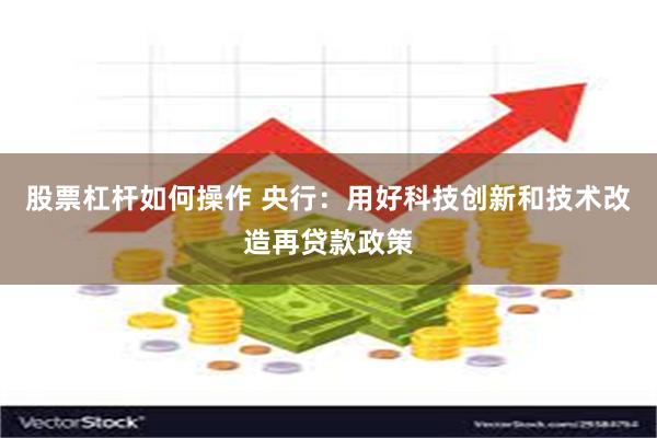 股票杠杆如何操作 央行：用好科技创新和技术改造再贷款政策