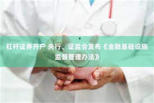 杠杆证券开户 央行、证监会发布《金融基础设施监督管理办法》