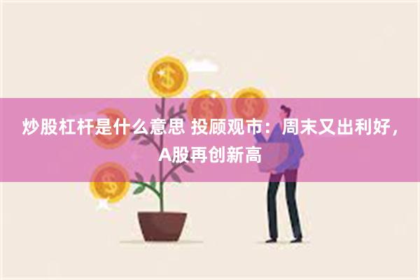 炒股杠杆是什么意思 投顾观市：周末又出利好，A股再创新高