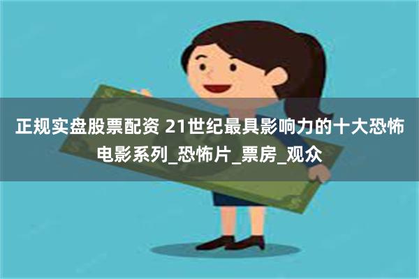 正规实盘股票配资 21世纪最具影响力的十大恐怖电影系列_恐怖片_票房_观众
