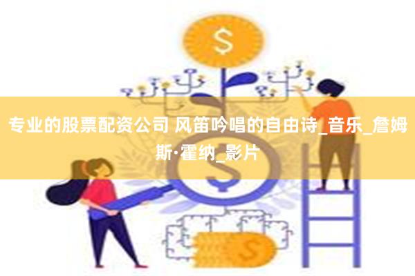 专业的股票配资公司 风笛吟唱的自由诗_音乐_詹姆斯·霍纳_影片