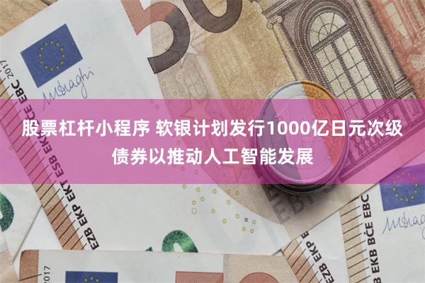 股票杠杆小程序 软银计划发行1000亿日元次级债券以推动人工智能发展