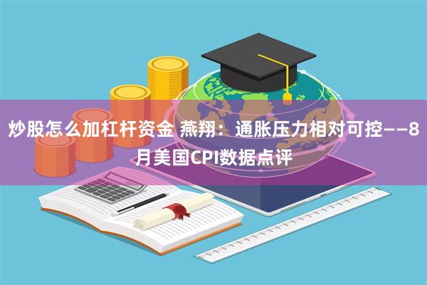 炒股怎么加杠杆资金 燕翔：通胀压力相对可控——8月美国CPI数据点评