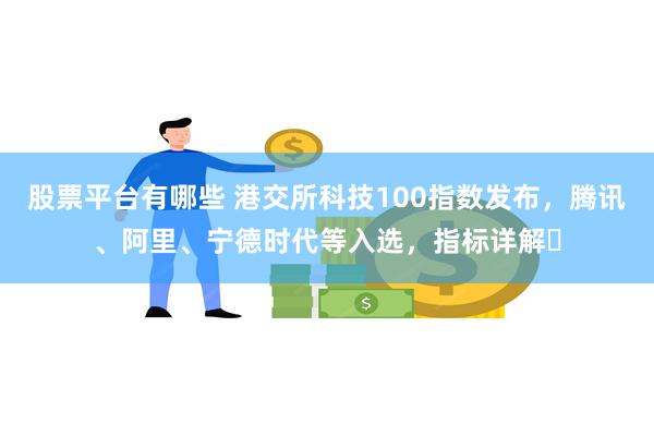 股票平台有哪些 港交所科技100指数发布，腾讯、阿里、宁德时代等入选，指标详解⇒