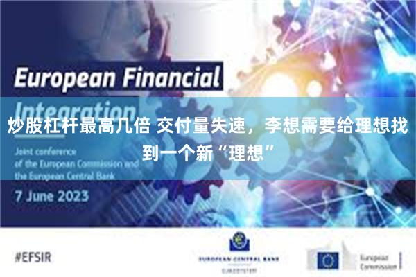 炒股杠杆最高几倍 交付量失速，李想需要给理想找到一个新“理想”