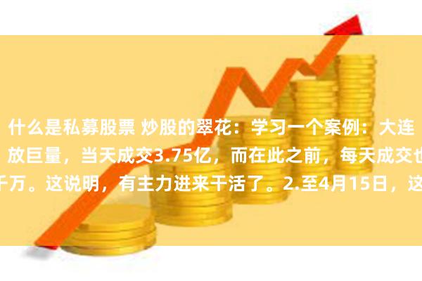 什么是私募股票 炒股的翠花：学习一个案例：大连小电电。1.3月13日，放巨量，当天成交3.75亿，而在此之前，每天成交也仅四五千万。这说明，有主力进来干活了。2.至4月15日，这一个多月时间，横盘，吸筹，成交量...