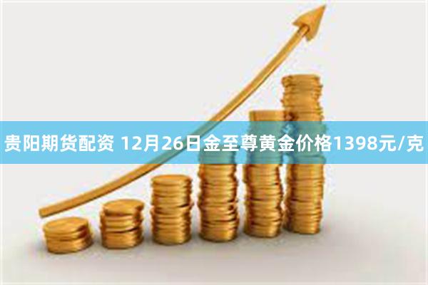 贵阳期货配资 12月26日金至尊黄金价格1398元/克