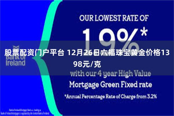 股票配资门户平台 12月26日六福珠宝黄金价格1398元/克